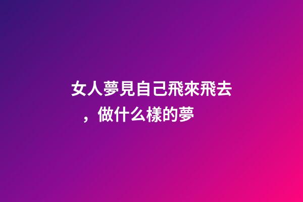 女人夢見自己飛來飛去，做什么樣的夢